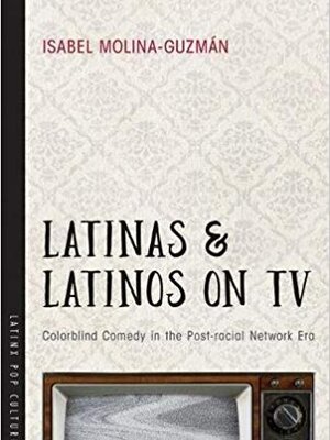 Latinas and Latinos on TV: Colorblind Comedy in the Post-racial Network Era
